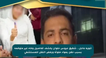 تنويه عاجل.. شقيق عروس حلوان يكشف تفاصيل وفاة غير متوقعة بسبب حقن بمواد ملوثة ورفض النقل للمستشفى